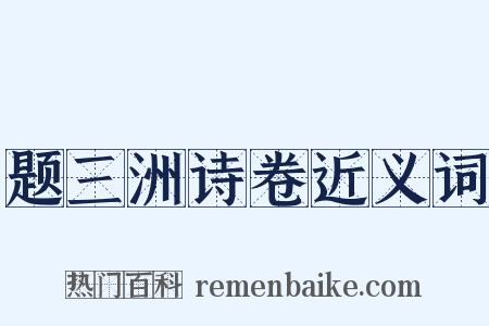 题三洲诗卷近义词是什么意思的图片